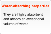 Water-absorbing properties - They are highly absorbent and absorb an exceptional volume of water.